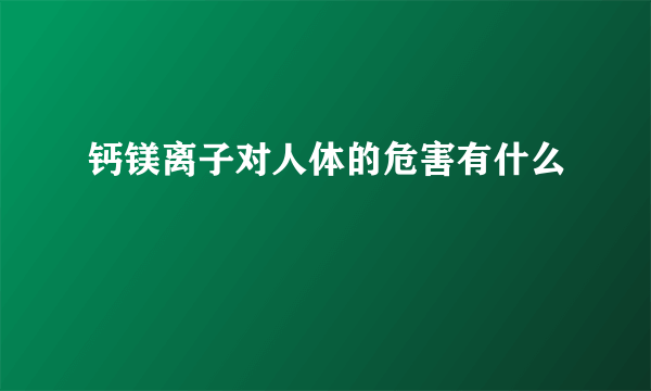 钙镁离子对人体的危害有什么