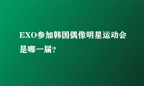 EXO参加韩国偶像明星运动会是哪一届？