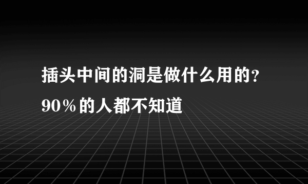 插头中间的洞是做什么用的？90％的人都不知道