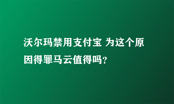 沃尔玛禁用支付宝 为这个原因得罪马云值得吗？