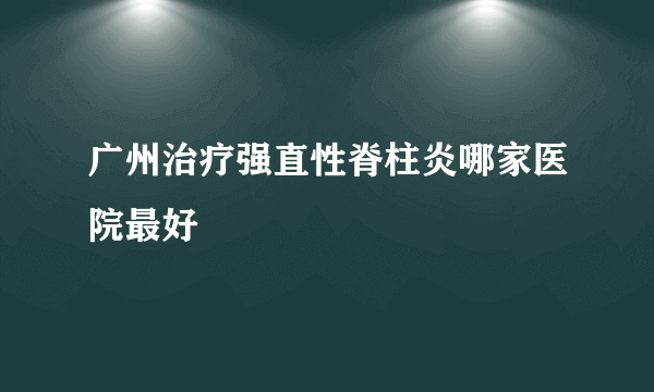 广州治疗强直性脊柱炎哪家医院最好