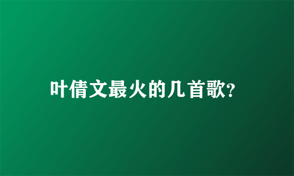 叶倩文最火的几首歌？