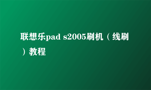 联想乐pad s2005刷机（线刷）教程