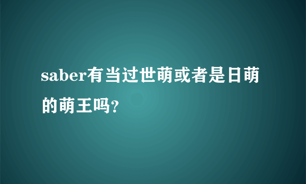 saber有当过世萌或者是日萌的萌王吗？