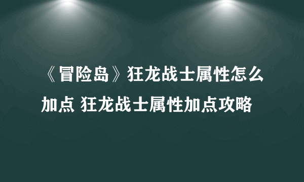 《冒险岛》狂龙战士属性怎么加点 狂龙战士属性加点攻略