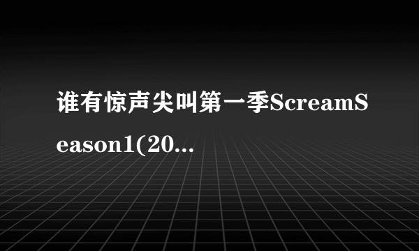 谁有惊声尖叫第一季ScreamSeason1(2015)JamieTravis主演的百度云在线免费播放视频