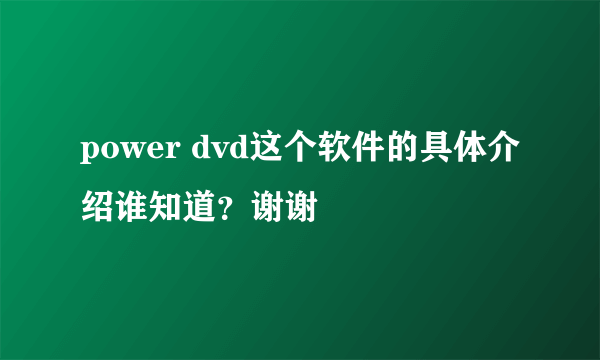 power dvd这个软件的具体介绍谁知道？谢谢