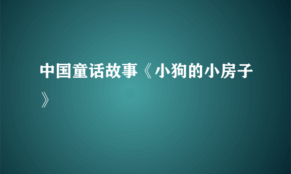 中国童话故事《小狗的小房子》