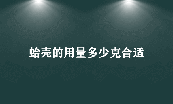 蛤壳的用量多少克合适