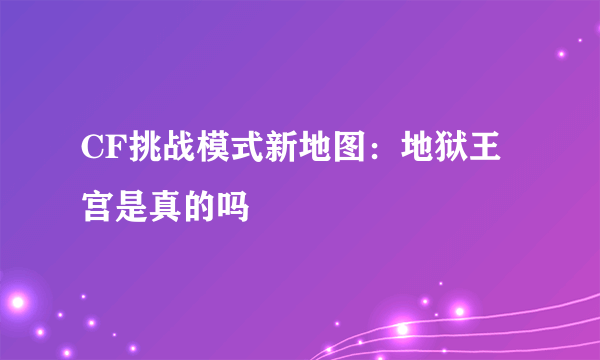 CF挑战模式新地图：地狱王宫是真的吗