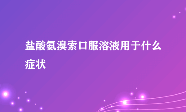 盐酸氨溴索口服溶液用于什么症状