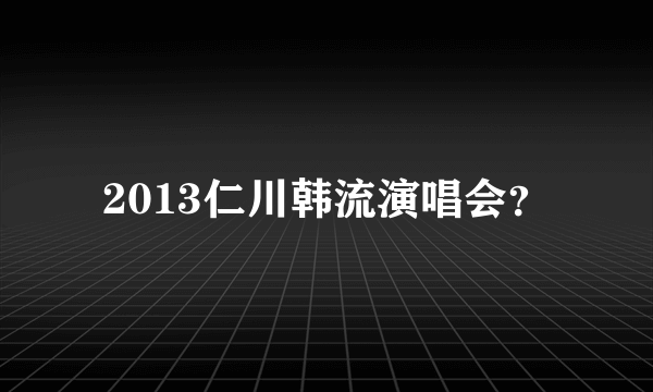 2013仁川韩流演唱会？