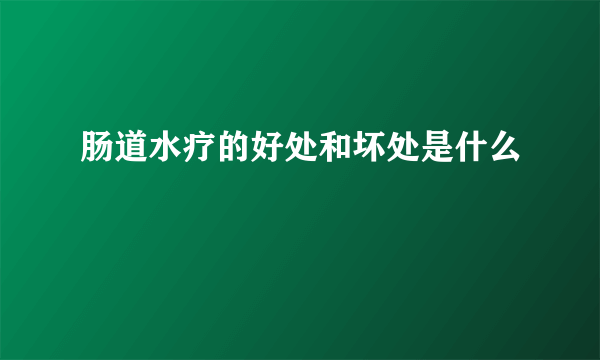 肠道水疗的好处和坏处是什么