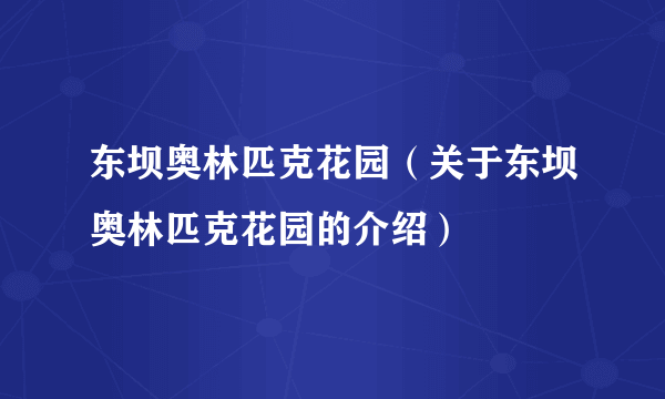 东坝奥林匹克花园（关于东坝奥林匹克花园的介绍）