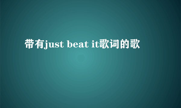 带有just beat it歌词的歌