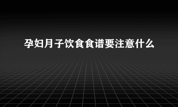 孕妇月子饮食食谱要注意什么