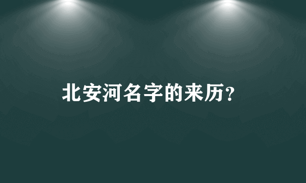 北安河名字的来历？