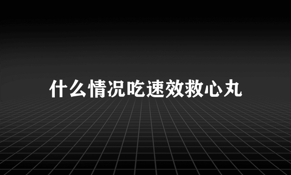 什么情况吃速效救心丸