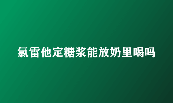 氯雷他定糖浆能放奶里喝吗