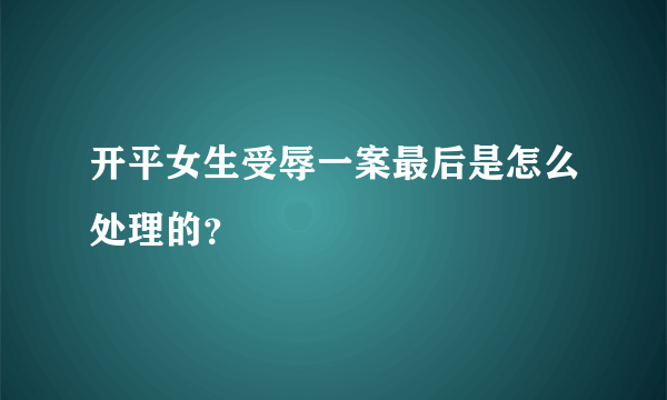 开平女生受辱一案最后是怎么处理的？