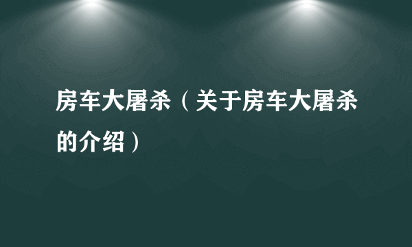 房车大屠杀（关于房车大屠杀的介绍）