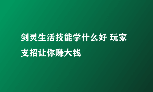 剑灵生活技能学什么好 玩家支招让你赚大钱