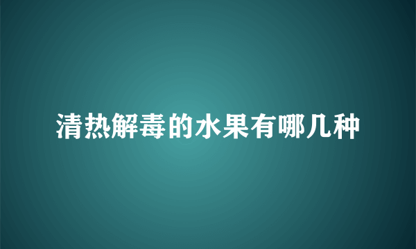 清热解毒的水果有哪几种