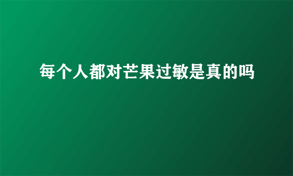 每个人都对芒果过敏是真的吗