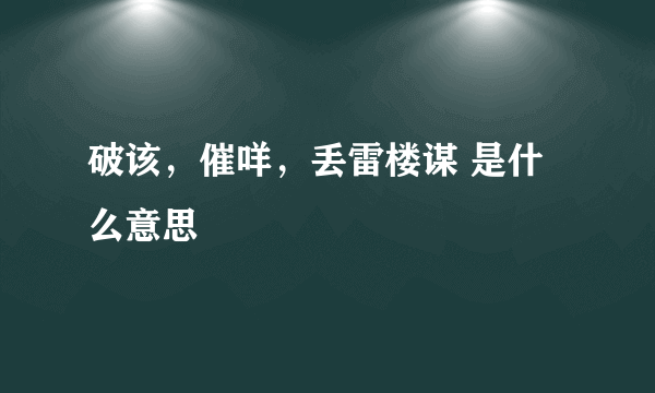 破该，催咩，丢雷楼谋 是什么意思