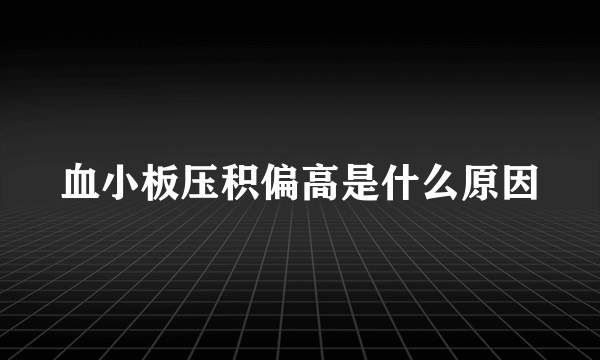 血小板压积偏高是什么原因