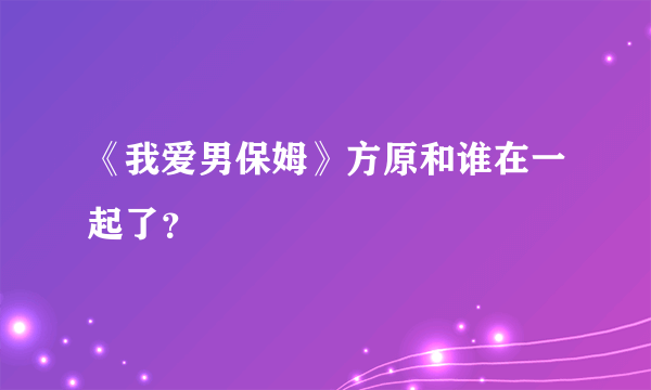 《我爱男保姆》方原和谁在一起了？