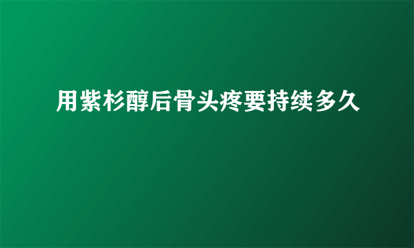 用紫杉醇后骨头疼要持续多久