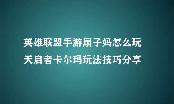 英雄联盟手游扇子妈怎么玩 天启者卡尔玛玩法技巧分享