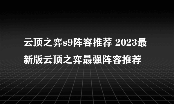 云顶之弈s9阵容推荐 2023最新版云顶之弈最强阵容推荐