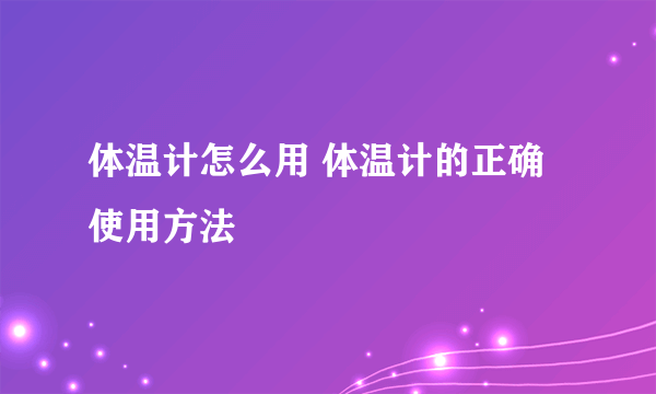 体温计怎么用 体温计的正确使用方法