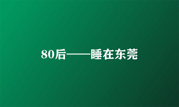 80后——睡在东莞