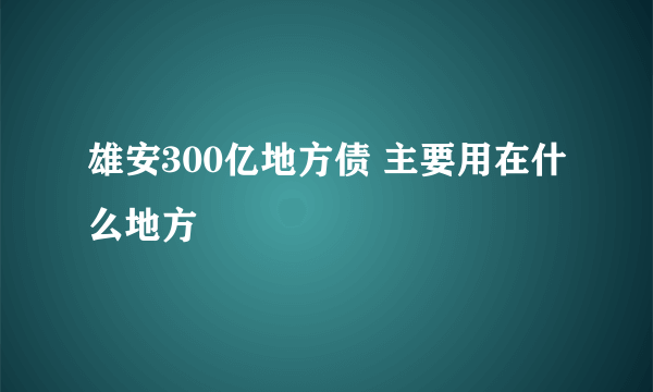 雄安300亿地方债 主要用在什么地方