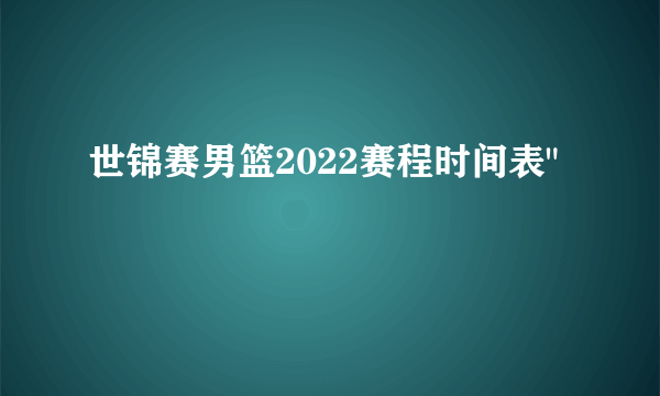 世锦赛男篮2022赛程时间表