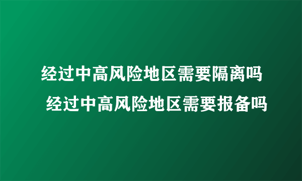 经过中高风险地区需要隔离吗 经过中高风险地区需要报备吗