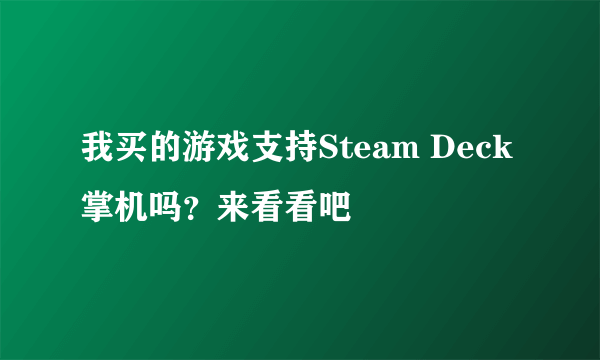 我买的游戏支持Steam Deck掌机吗？来看看吧