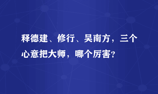 释德建、修行、吴南方，三个心意把大师，哪个厉害？