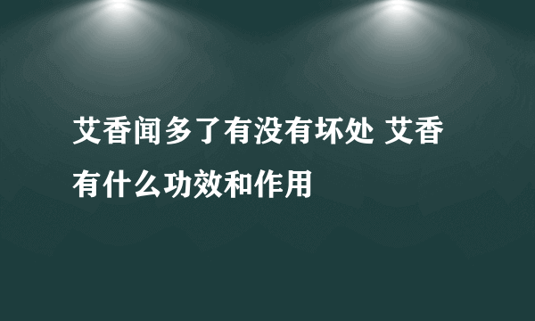 艾香闻多了有没有坏处 艾香有什么功效和作用