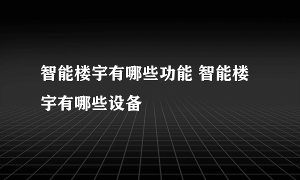 智能楼宇有哪些功能 智能楼宇有哪些设备