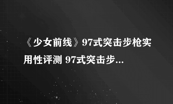 《少女前线》97式突击步枪实用性评测 97式突击步枪好用吗