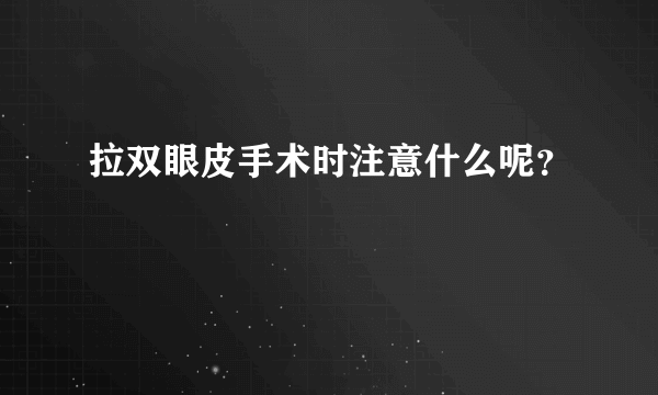 拉双眼皮手术时注意什么呢？