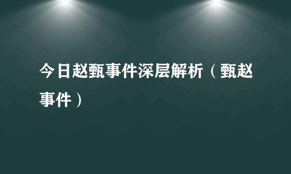 今日赵甄事件深层解析（甄赵事件）