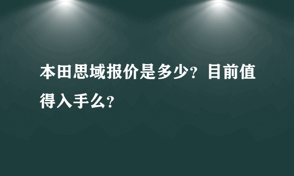 本田思域报价是多少？目前值得入手么？