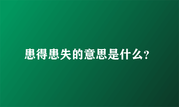 患得患失的意思是什么？