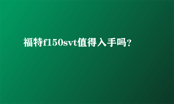 福特f150svt值得入手吗？