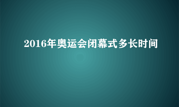 2016年奥运会闭幕式多长时间